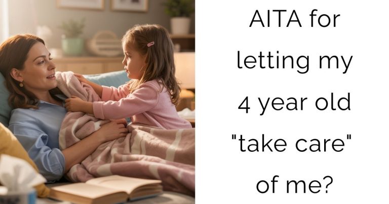 AITA for letting my 4 year old “take care” of me?