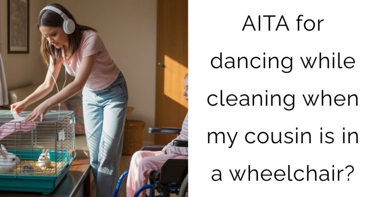 AITA for dancing while cleaning when my cousin is in a wheelchair?