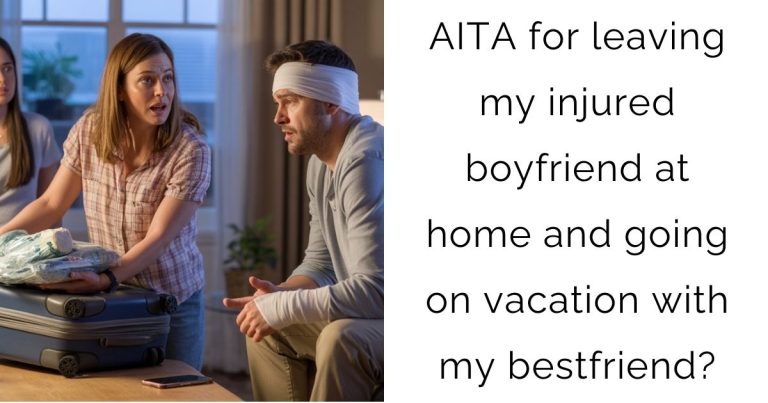 AITA for leaving my injured boyfriend at home and going on vacation with my bestfriend?