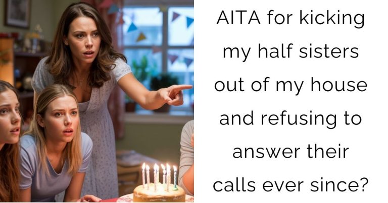 AITA for kicking my half sisters out of my house and refusing to answer their calls ever since?