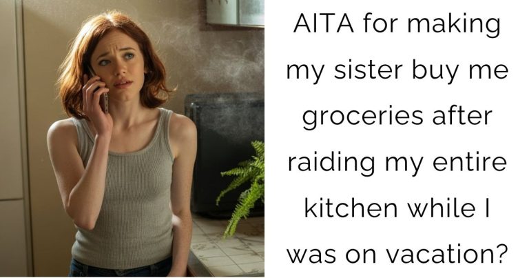 AITA for making my sister buy me groceries after raiding my entire kitchen while I was on vacation?