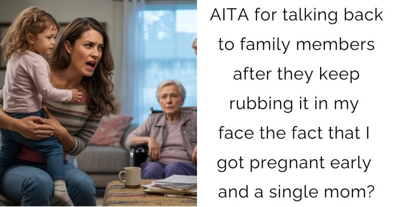 AITA for talking back to family members after they keep rubbing it in my face the fact that I got pregnant early and a single mom?