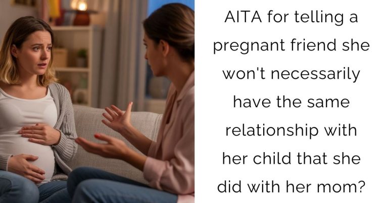 AITA for telling a pregnant friend she won’t necessarily have the same relationship with her child that she did with her mom?