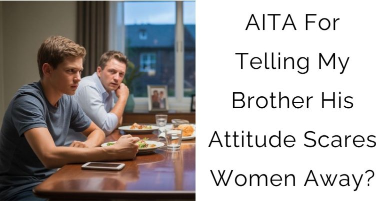 AITA For Telling My Brother His Attitude Scares Women Away?