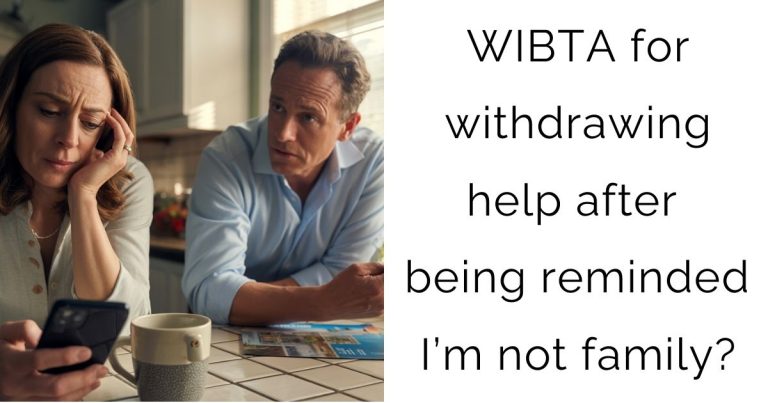 WIBTA for withdrawing help after being reminded I’m not family?