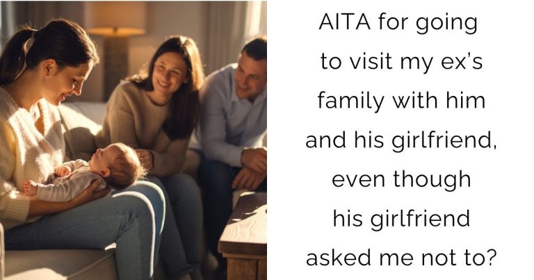 AITA for going to visit my ex’s family with him and his girlfriend, even though his girlfriend asked me not to?