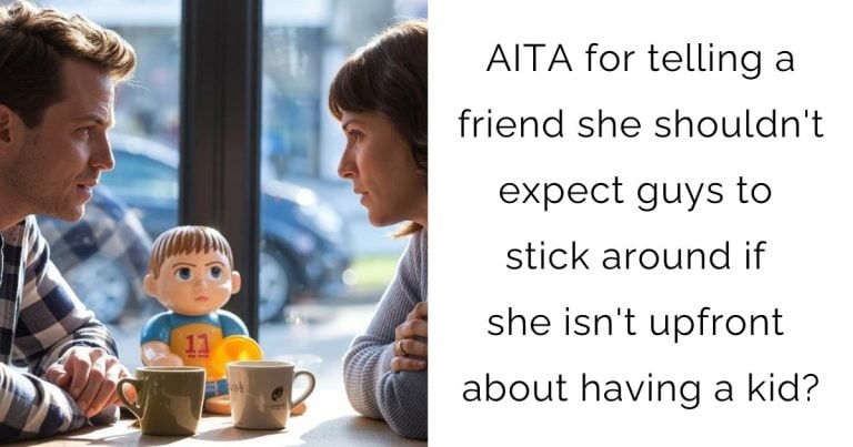 AITA for telling a friend she shouldn’t expect guys to stick around if she isn’t upfront about having a kid?