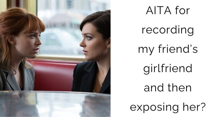 AITA for recording my friend’s girlfriend and then exposing her?