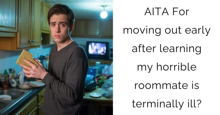 AITA For moving out early after learning my horrible roommate is terminally ill?