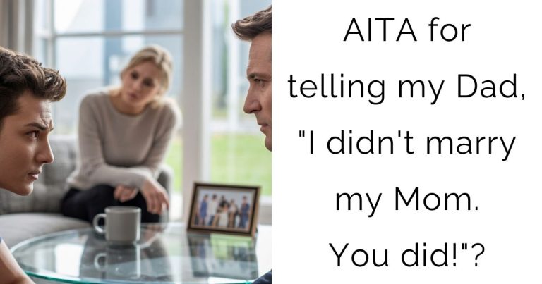 AITA for telling my Dad, “I didn’t marry my Mom. You did!”?