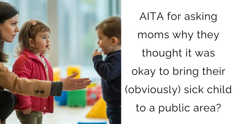 AITA for asking moms why they thought it was okay to bring their (obviously) sick child to a public area?