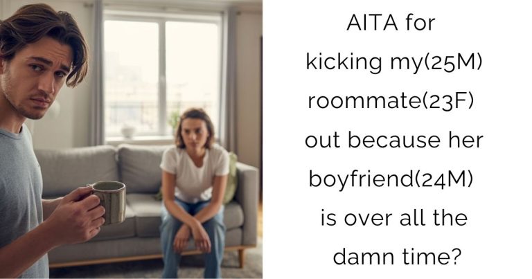 AITA for kicking my(25M) roommate(23F) out because her boyfriend(24M) is over all the damn time?