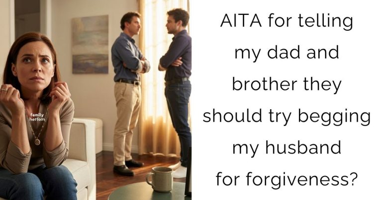 AITA for telling my dad and brother they should try begging my husband for forgiveness?