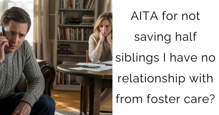 AITA for not saving half siblings I have no relationship with from foster care?