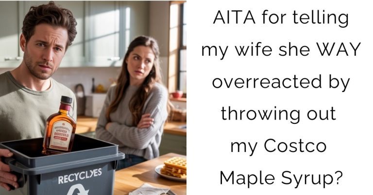 AITA for telling my wife she WAY overreacted by throwing out my Costco Maple Syrup?