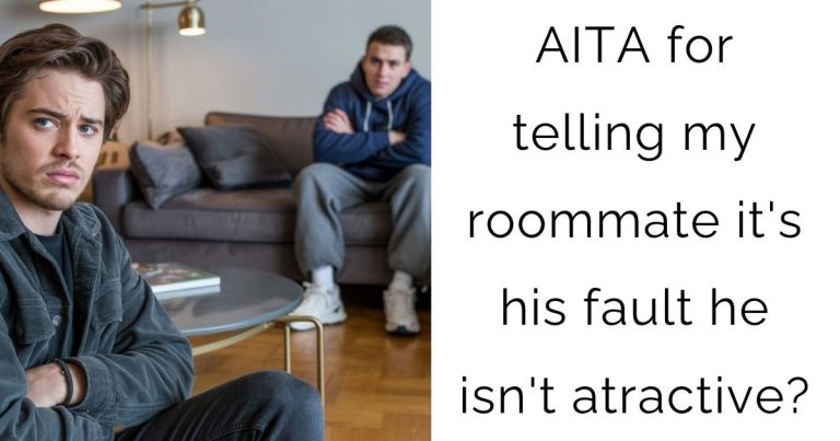 AITA for telling my roommate it’s his fault he isn’t atractive?