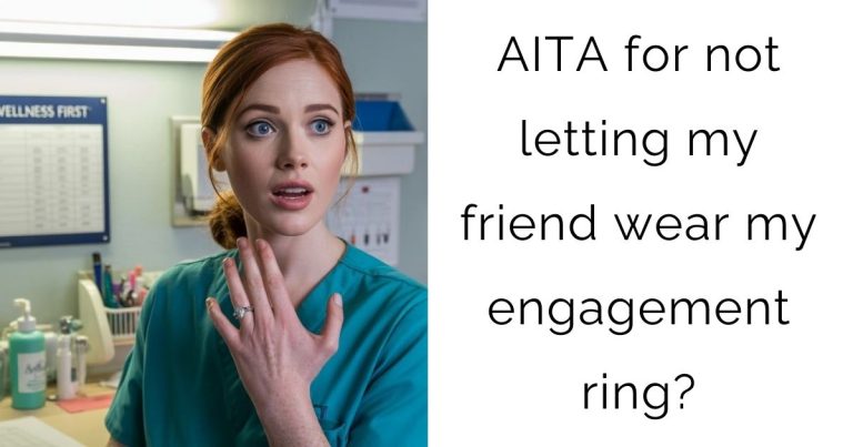 AITA for not letting my friend wear my engagement ring?