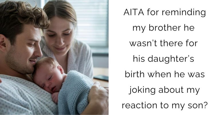 AITA for reminding my brother he wasn’t there for his daughter’s birth when he was joking about my reaction to my son?