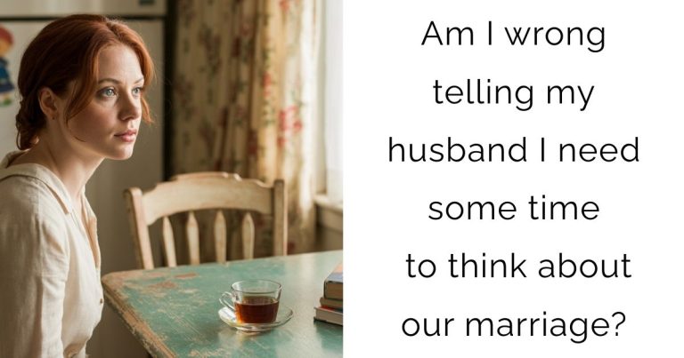 Am I wrong telling my husband I need some time to think about our marriage?