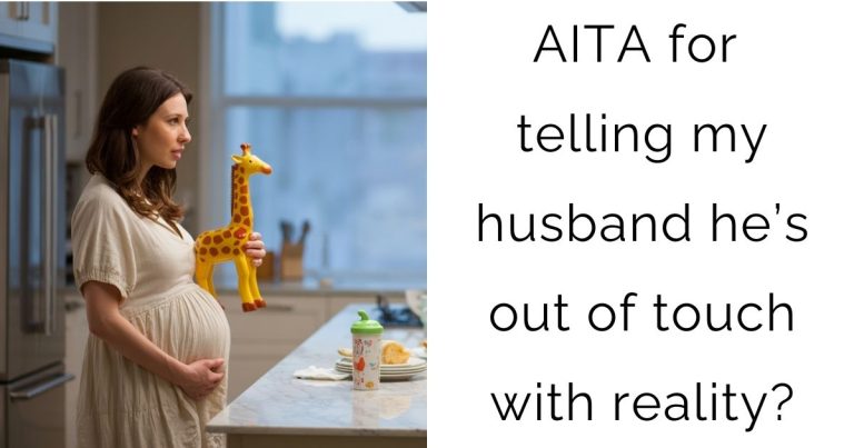 AITA for telling my husband he’s out of touch with reality?