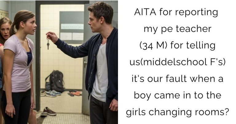 AITA for reporting my pe teacher(34 M) for telling us(middelschool F’s) it’s our fault when a boy came in to the girls changing rooms?