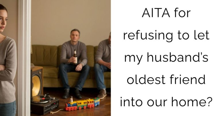 AITA for refusing to let my husband’s oldest friend into our home?