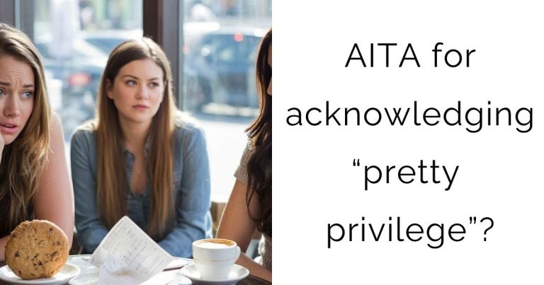 AITA for acknowledging “pretty privilege”?