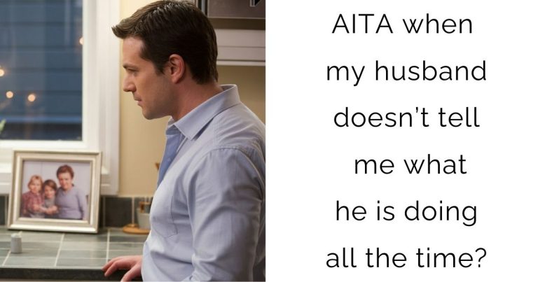 AITA when my husband doesn’t tell me what he is doing all the time?