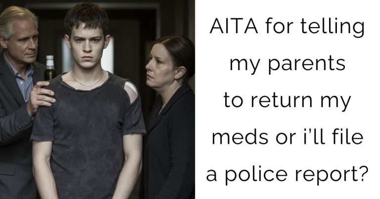 AITA for telling my parents to return my meds or i’ll file a police report?