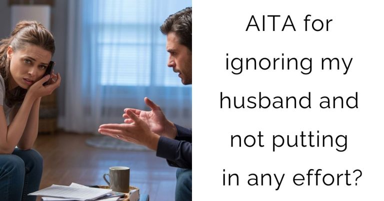 AITA for ignoring my husband and not putting in any effort?