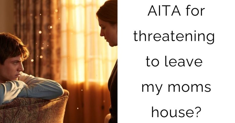 AITA for threatening to leave my moms house?