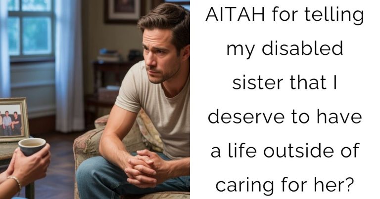 AITAH for telling my disabled sister that I deserve to have a life outside of caring for her?
