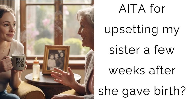 AITA for upsetting my sister a few weeks after she gave birth?