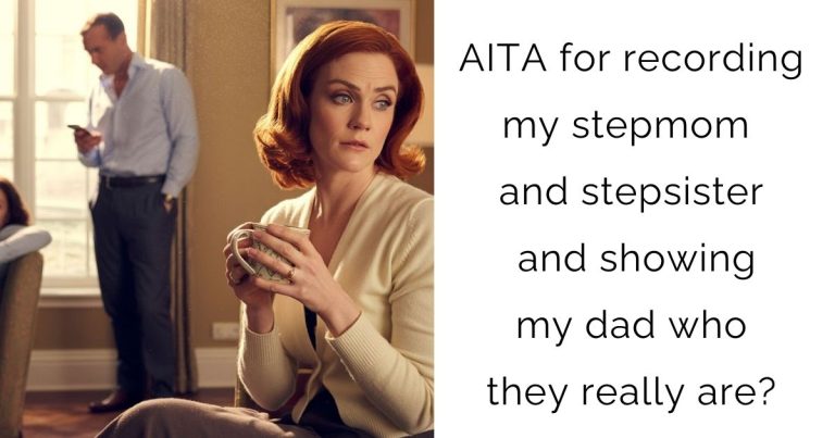 AITA for recording my stepmom and stepsister and showing my dad who they really are?