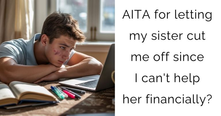AITA for letting my sister cut me off since I can’t help her financially?