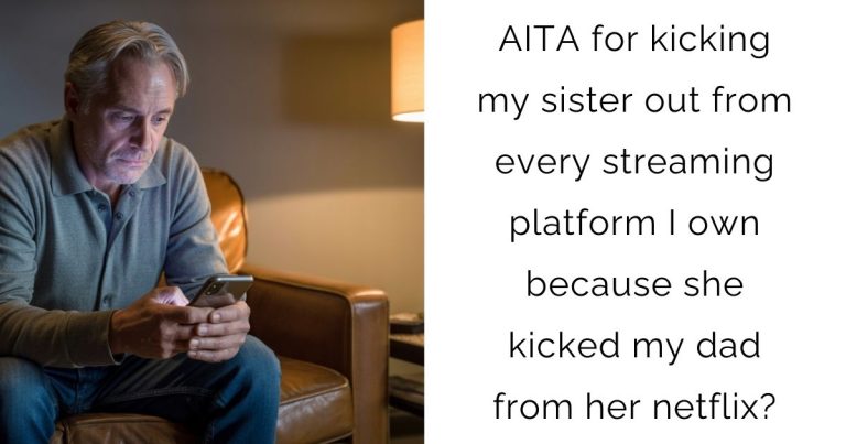 AITA for kicking my sister out from every streaming platform I own because she kicked my dad from her netflix?
