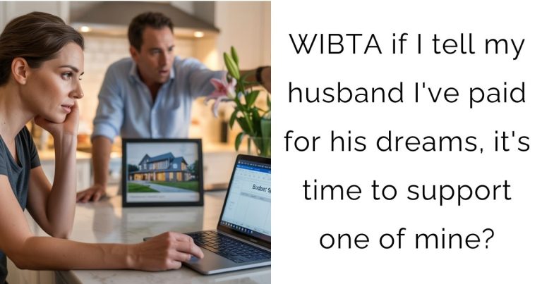 WIBTA if I tell my husband I’ve paid for his dreams, it’s time to support one of mine?