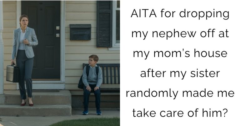 AITA for dropping my nephew off at my mom’s house after my sister randomly made me take care of him?