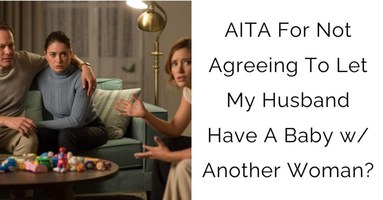 AITA For Not Agreeing To Let My Husband Have A Baby w/ Another Woman?