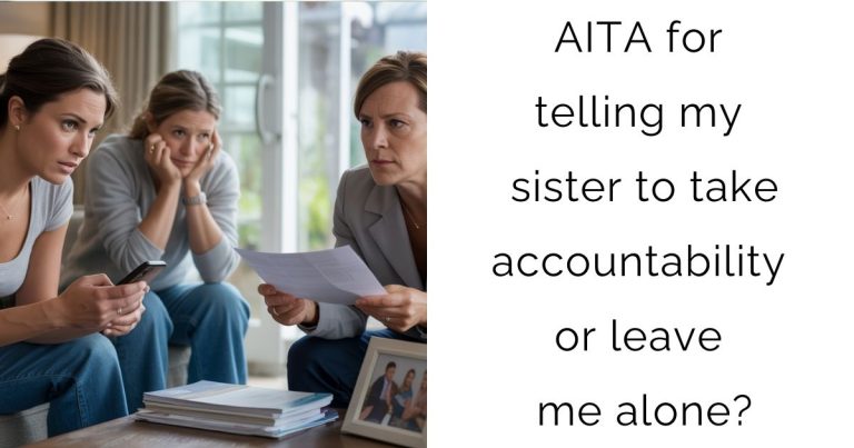 AITA for telling my sister to take accountability or leave me alone?