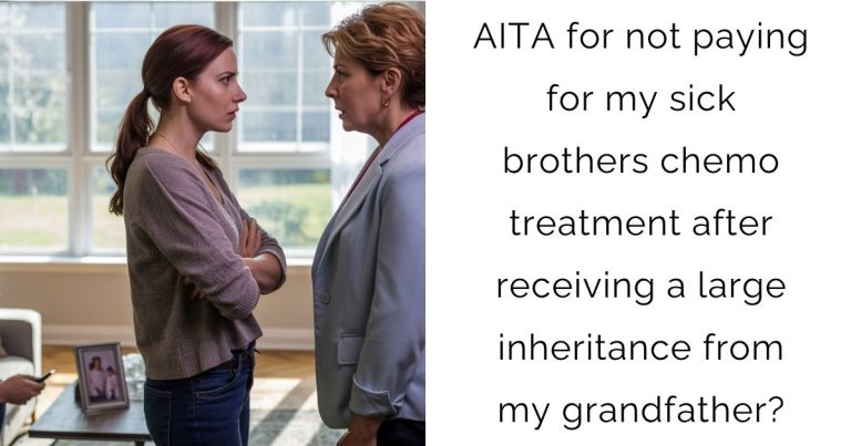 AITA for not paying for my sick brothers chemo treatment after receiving a large inheritance from my grandfather?