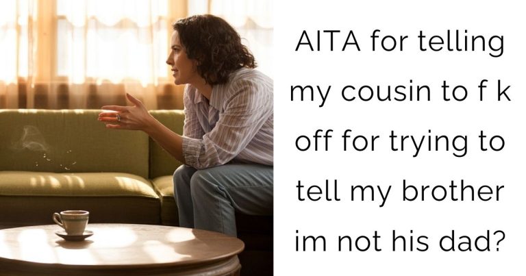 AITA for telling my cousin to f k off for trying to tell my brother im not his dad?