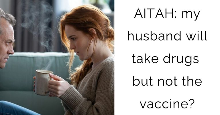 AITAH: my husband will take drugs but not the vaccine?