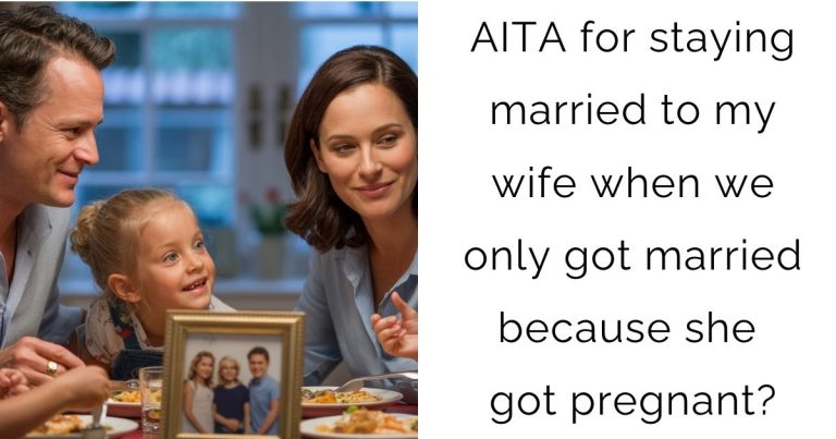 AITA for staying married to my wife when we only got married because she got pregnant?