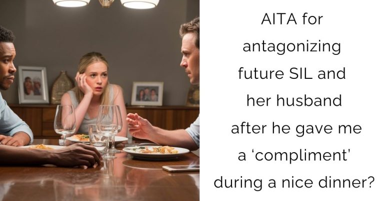AITA for antagonizing future SIL and her husband after he gave me a ‘compliment’ during a nice dinner?