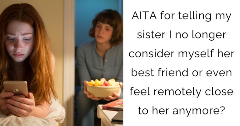 AITA for telling my sister I no longer consider myself her best friend or even feel remotely close to her anymore?