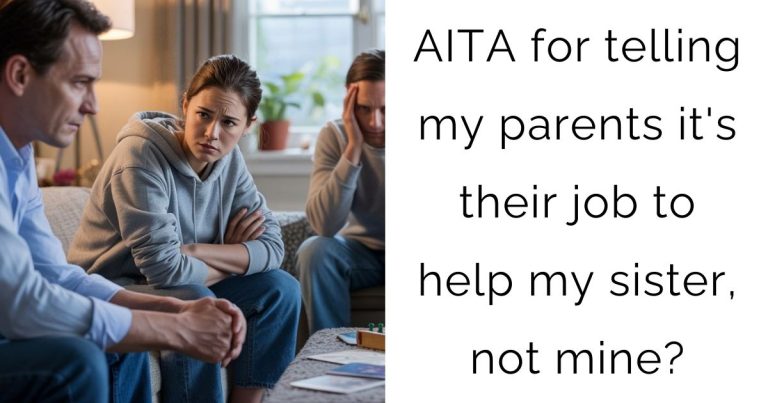 AITA for telling my parents it’s their job to help my sister, not mine?