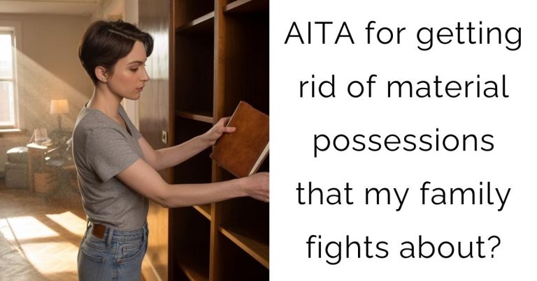 AITA for getting rid of material possessions that my family fights about?