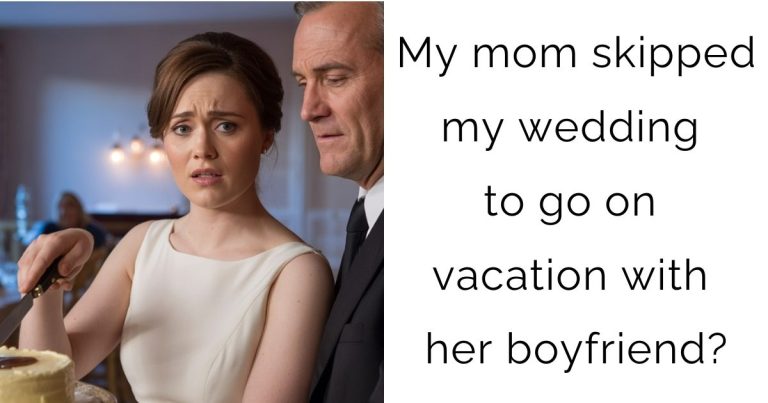 My mom skipped my wedding to go on vacation with her boyfriend?