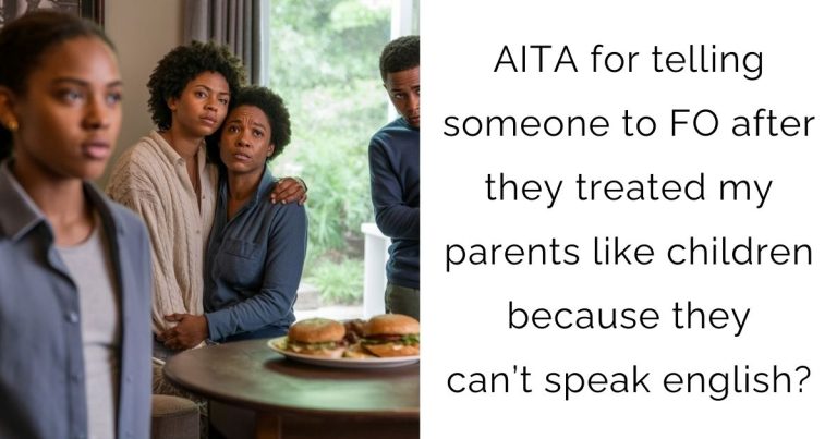 AITA for telling someone to FO after they treated my parents like children because they can’t speak english?